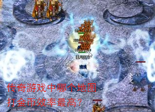 传奇游戏中哪个地图打金币效率最高? 传奇游戏中哪个地图打金币效率最高?