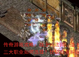 传奇游戏攻略:战士、法师、道士,三大职业如何选择?优缺点全解析 传奇游戏攻略:战士、法师、道士,三大职业如何选择?优缺点全解析