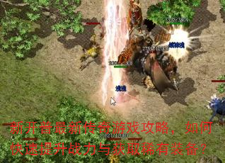 新开普最新传奇游戏攻略,如何快速提升战力与获取稀有装备? 新开普最新传奇游戏攻略,如何快速提升战力与获取稀有装备?