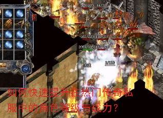 如何快速提升在热门传奇私服中的角色等级与战力? 如何快速提升在热门传奇私服中的角色等级与战力?