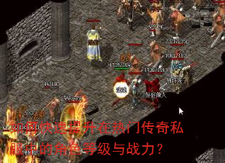如何快速提升在热门传奇私服中的角色等级与战力? 如何快速提升在热门传奇私服中的角色等级与战力?