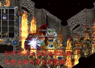 如何开设自己的传奇私服?完整步骤与常见问题解答 如何开设自己的传奇私服?完整步骤与常见问题解答