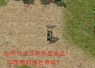 如何快速提升热血合击1.80传奇的角色等级? 如何快速提升热血合击1.80传奇的角色等级?