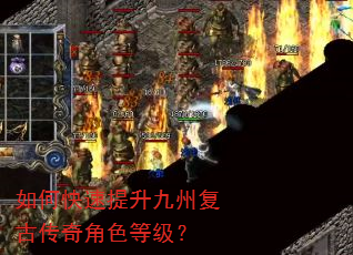 如何快速提升九州复古传奇角色等级? 如何快速提升九州复古传奇角色等级?