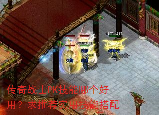 传奇战士PK技能哪个好用?求推荐实用技能搭配 传奇战士PK技能哪个好用?求推荐实用技能搭配