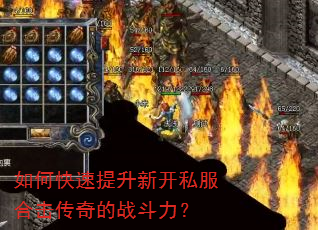 如何快速提升新开私服合击传奇的战斗力? 如何快速提升新开私服合击传奇的战斗力?