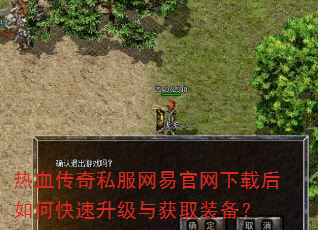 热血传奇私服网易官网下载后如何快速升级与获取装备? 热血传奇私服网易官网下载后如何快速升级与获取装备?