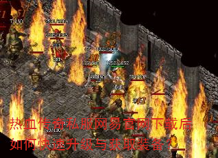 热血传奇私服网易官网下载后如何快速升级与获取装备? 热血传奇私服网易官网下载后如何快速升级与获取装备?