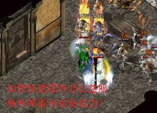如何快速提升35公益服角色等级与装备战力? 如何快速提升35公益服角色等级与装备战力?
