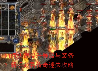 如何快速提升等级与装备?新手必看传奇迷失攻略 如何快速提升等级与装备?新手必看传奇迷失攻略