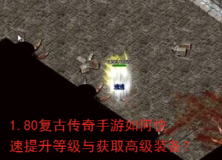 1.80复古传奇手游如何快速提升等级与获取高级装备? 1.80复古传奇手游如何快速提升等级与获取高级装备?