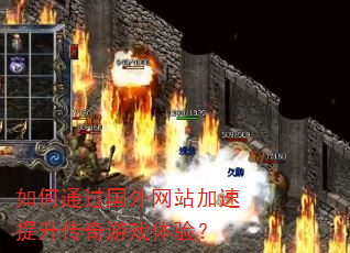 如何通过国外网站加速提升传奇游戏体验? 如何通过国外网站加速提升传奇游戏体验?