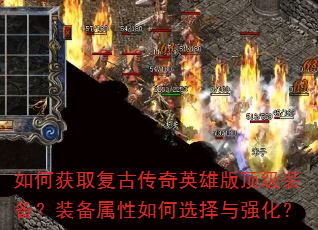 如何获取复古传奇英雄版顶级装备?装备属性如何选择与强化? 如何获取复古传奇英雄版顶级装备?装备属性如何选择与强化?
