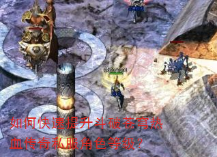 如何快速提升斗破苍穹热血传奇私服角色等级? 如何快速提升斗破苍穹热血传奇私服角色等级?