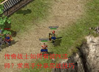 传奇战士如何有效PK法师?求高手分享实战技巧 传奇战士如何有效PK法师?求高手分享实战技巧