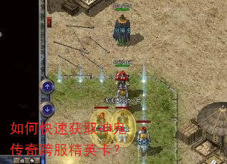 如何快速获取神鬼传奇跨服精英卡? 如何快速获取神鬼传奇跨服精英卡?