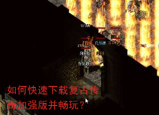 如何快速下载复古传奇加强版并畅玩? 如何快速下载复古传奇加强版并畅玩?