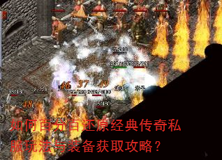 如何百分百还原经典传奇私服玩法与装备获取攻略? 如何百分百还原经典传奇私服玩法与装备获取攻略?