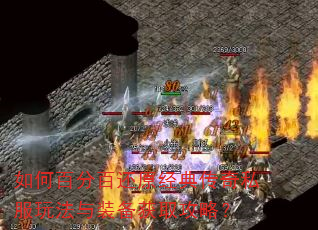 如何百分百还原经典传奇私服玩法与装备获取攻略? 如何百分百还原经典传奇私服玩法与装备获取攻略?