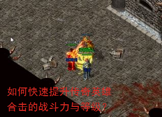 如何快速提升传奇英雄合击的战斗力与等级? 如何快速提升传奇英雄合击的战斗力与等级?
