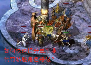 如何快速提升单职业传奇私服角色等级? 如何快速提升单职业传奇私服角色等级?