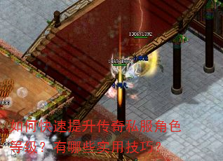 如何快速提升传奇私服角色等级?有哪些实用技巧? 如何快速提升传奇私服角色等级?有哪些实用技巧?