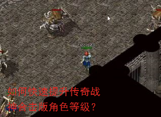 如何快速提升传奇战神合击版角色等级? 如何快速提升传奇战神合击版角色等级?