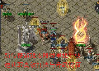 新传奇游戏攻略哪里找?快速获取高效打法与升级秘籍 新传奇游戏攻略哪里找?快速获取高效打法与升级秘籍