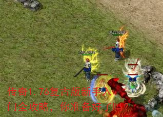 传奇1.76复古版新手入门全攻略,你准备好了吗? 传奇1.76复古版新手入门全攻略,你准备好了吗?
