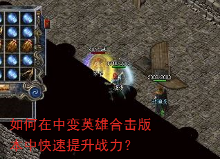 如何在中变英雄合击版本中快速提升战力? 如何在中变英雄合击版本中快速提升战力?