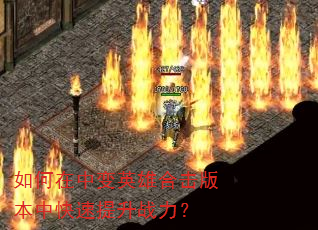 如何在中变英雄合击版本中快速提升战力? 如何在中变英雄合击版本中快速提升战力?