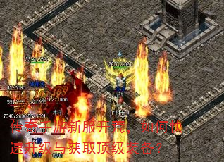 传奇手游新服开荒,如何快速升级与获取顶级装备? 传奇手游新服开荒,如何快速升级与获取顶级装备?