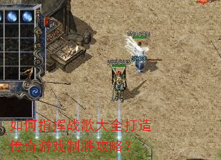 如何指挥战歌大全打造传奇游戏制胜攻略? 如何指挥战歌大全打造传奇游戏制胜攻略?