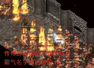 传奇游戏攻略:如何跻身霸气名字排行榜前十? 传奇游戏攻略:如何跻身霸气名字排行榜前十?