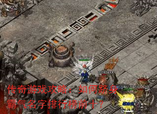 传奇游戏攻略:如何跻身霸气名字排行榜前十? 传奇游戏攻略:如何跻身霸气名字排行榜前十?