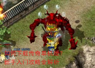 如何下载传奇单机版?新手入门攻略全解析 如何下载传奇单机版?新手入门攻略全解析