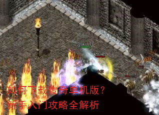 如何下载传奇单机版?新手入门攻略全解析 如何下载传奇单机版?新手入门攻略全解析