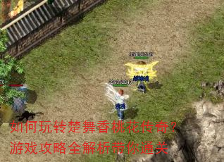 如何玩转楚舞香桃花传奇?游戏攻略全解析带你通关 如何玩转楚舞香桃花传奇?游戏攻略全解析带你通关
