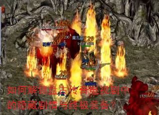 如何解锁盘古传奇电视剧中的隐藏剧情与终极装备? 如何解锁盘古传奇电视剧中的隐藏剧情与终极装备?