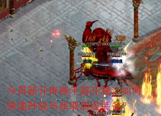 今日新开传奇手游开服,如何快速升级与获取顶级装备? 今日新开传奇手游开服,如何快速升级与获取顶级装备?