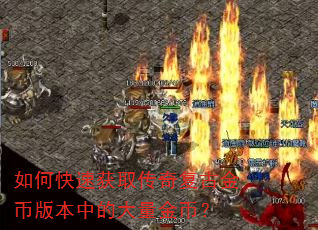 如何快速获取传奇复古金币版本中的大量金币? 如何快速获取传奇复古金币版本中的大量金币?