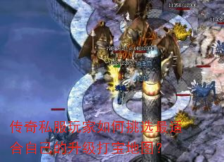 传奇私服玩家如何挑选最适合自己的升级打宝地图? 传奇私服玩家如何挑选最适合自己的升级打宝地图?