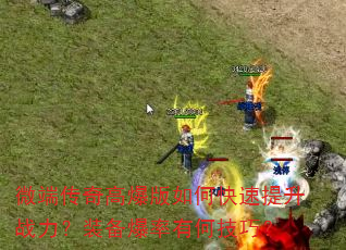 微端传奇高爆版如何快速提升战力?装备爆率有何技巧? 微端传奇高爆版如何快速提升战力?装备爆率有何技巧?
