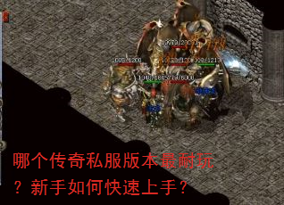 哪个传奇私服版本最耐玩?新手如何快速上手? 哪个传奇私服版本最耐玩?新手如何快速上手?