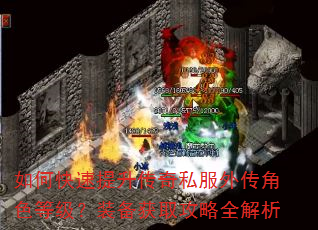 如何快速提升传奇私服外传角色等级?装备获取攻略全解析 如何快速提升传奇私服外传角色等级?装备获取攻略全解析