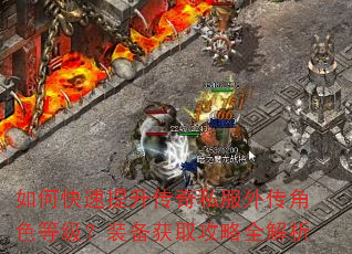 如何快速提升传奇私服外传角色等级?装备获取攻略全解析 如何快速提升传奇私服外传角色等级?装备获取攻略全解析