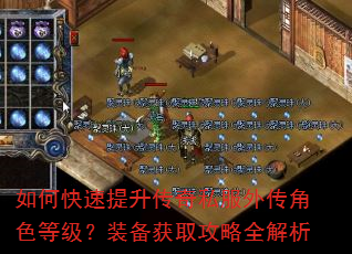 如何快速提升传奇私服外传角色等级?装备获取攻略全解析 如何快速提升传奇私服外传角色等级?装备获取攻略全解析