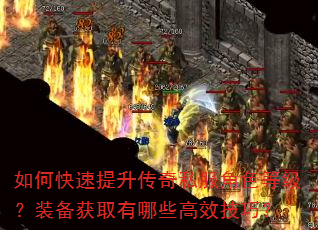 如何快速提升传奇私服角色等级?装备获取有哪些高效技巧? 如何快速提升传奇私服角色等级?装备获取有哪些高效技巧?