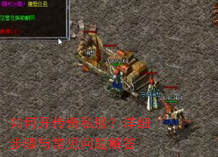 如何开传奇私服?详细步骤与常见问题解答 如何开传奇私服?详细步骤与常见问题解答