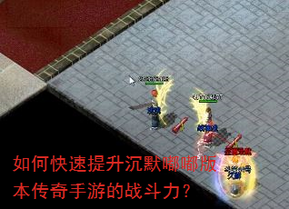 如何快速提升沉默嘟嘟版本传奇手游的战斗力? 如何快速提升沉默嘟嘟版本传奇手游的战斗力?